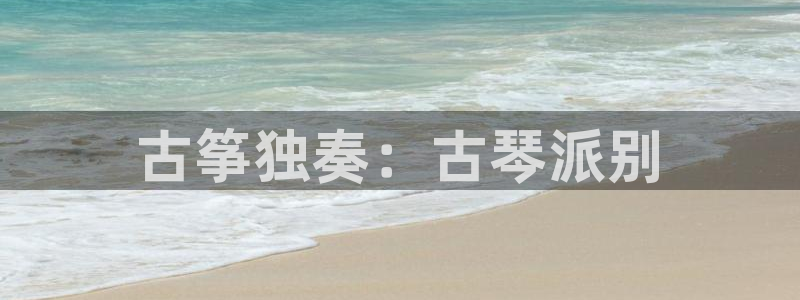 凯发旗舰厅：古筝独奏：古琴派别
