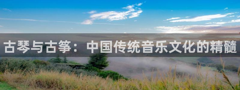 凯发网址多少：古琴与古筝：中国传统音乐文化的精髓