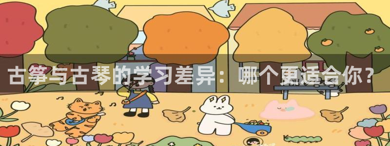 凯发娱网址是什么：古筝与古琴的学习差异：哪个更适合你？