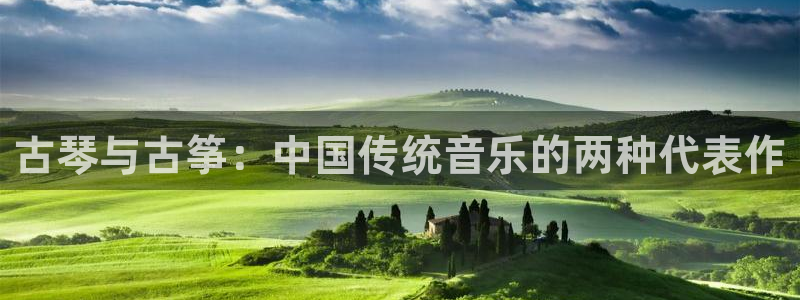 凯发国际是什么：古琴与古筝：中国传统音乐的两种代表作