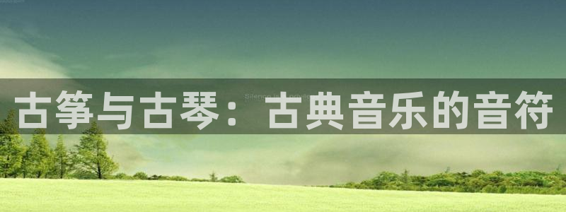 凯发网址多少:古筝与古琴:古典音乐的音符